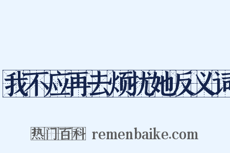我不应再去烦扰她反义词是什么意思的图片
